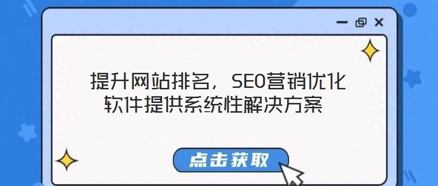  提升網站排名，SEO營銷優(yōu)化軟件提供系統(tǒng)性解決方案