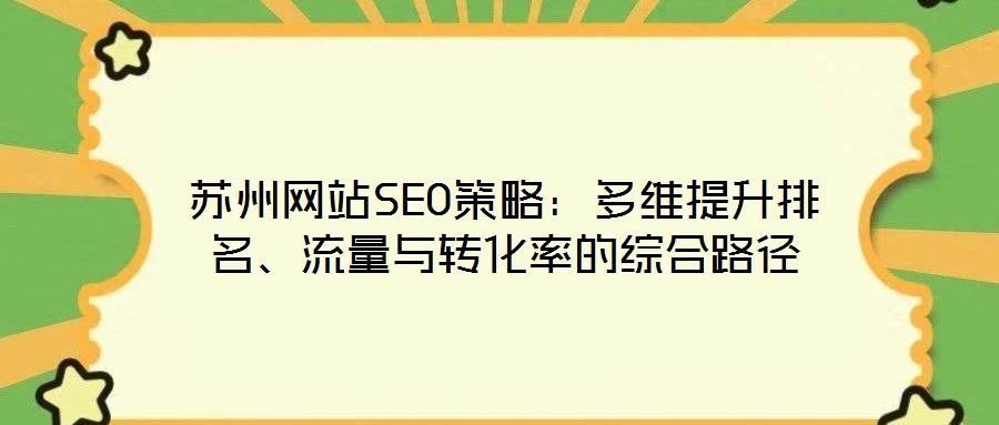 蘇州網(wǎng)站SEO策略：多維提升排名、流量與轉(zhuǎn)化率的綜合路徑