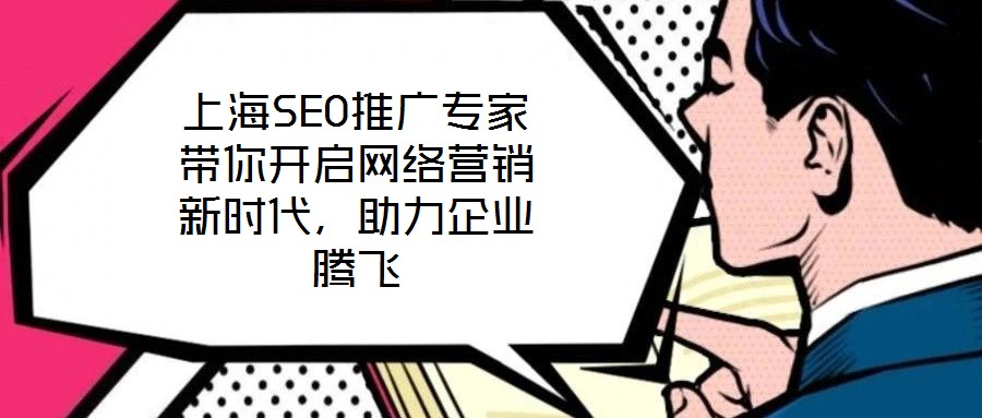 上海SEO推廣專(zhuān)家?guī)汩_(kāi)啟網(wǎng)絡(luò)營(yíng)銷(xiāo)新時(shí)代，助力企業(yè)騰飛