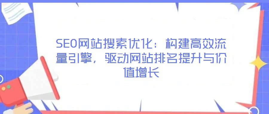 SEO網(wǎng)站搜索優(yōu)化：構(gòu)建高效流量引擎，驅(qū)動(dòng)網(wǎng)站排名提升與價(jià)值增長(zhǎng)