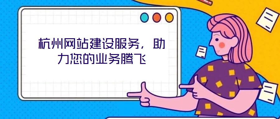 杭州網(wǎng)站建設(shè)服務(wù)，助力您的業(yè)務(wù)騰飛