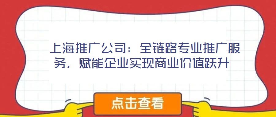  上海推廣公司：全鏈路專(zhuān)業(yè)推廣服務(wù)，賦能企業(yè)實(shí)現(xiàn)商業(yè)價(jià)值躍升