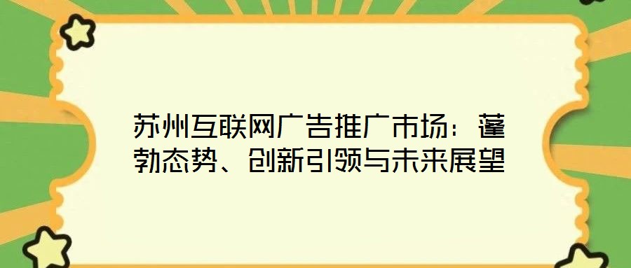 蘇州互聯(lián)網(wǎng)廣告推廣市場(chǎng)：蓬勃態(tài)勢(shì)、創(chuàng)新引領(lǐng)與未來(lái)展望