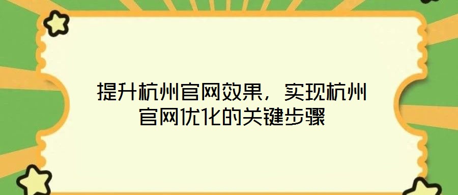 提升杭州官網(wǎng)效果，實(shí)現(xiàn)杭州官網(wǎng)優(yōu)化的關(guān)鍵步驟