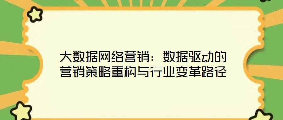 大數(shù)據(jù)網(wǎng)絡營銷：數(shù)據(jù)驅動的營銷策略重構與行業(yè)變革路徑