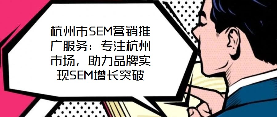 杭州市SEM營(yíng)銷推廣服務(wù)：專注杭州市場(chǎng)，助力品牌實(shí)現(xiàn)SEM增長(zhǎng)突破