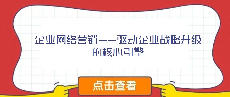 企業(yè)網(wǎng)絡(luò)營銷——驅(qū)動(dòng)企業(yè)戰(zhàn)略升級(jí)的核心引擎