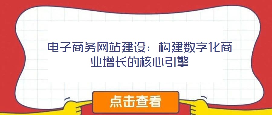 電子商務網(wǎng)站建設(shè)：構(gòu)建數(shù)字化商業(yè)增長的核心引擎