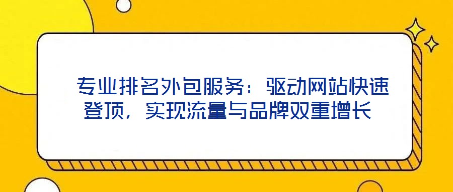  專業(yè)排名外包服務：驅動網(wǎng)站快速登頂，實現(xiàn)流量與品牌雙重增長