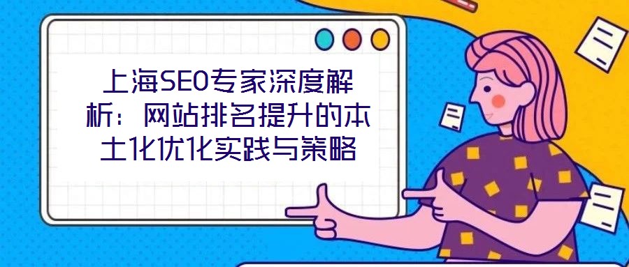 上海SEO專家深度解析：網(wǎng)站排名提升的本土化優(yōu)化實(shí)踐與策略