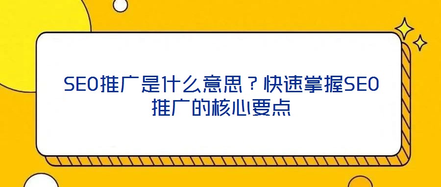 SEO推廣是什么意思？快速掌握SEO推廣的核心要點(diǎn)