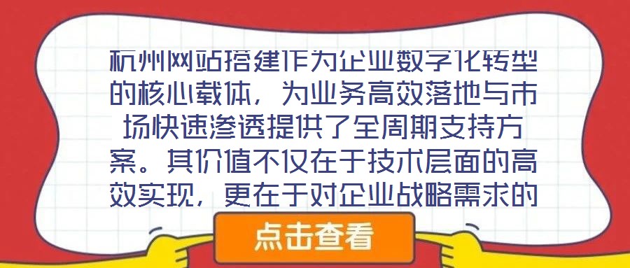 杭州網(wǎng)站搭建作為企業(yè)數(shù)字化轉(zhuǎn)型的核心載體，為業(yè)務(wù)高效落地與市場(chǎng)快速滲透提供了全周期支持方案。其價(jià)值不僅在于技術(shù)層面的高效實(shí)現(xiàn)，更在于對(duì)企業(yè)戰(zhàn)略需求的深度適配與市