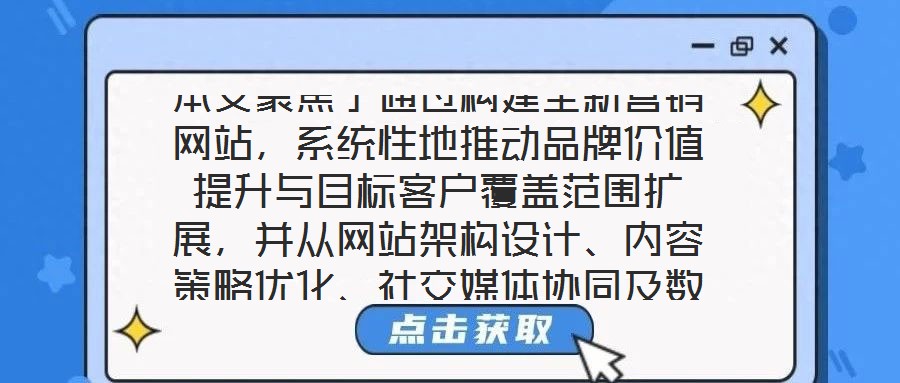 本文聚焦于通過(guò)構(gòu)建全新營(yíng)銷網(wǎng)站，系統(tǒng)性地推動(dòng)品牌價(jià)值提升與目標(biāo)客戶覆蓋范圍擴(kuò)展，并從網(wǎng)站架構(gòu)設(shè)計(jì)、內(nèi)容策略優(yōu)化、社交媒體協(xié)同及數(shù)據(jù)分析應(yīng)用四個(gè)核心維度展開深度解