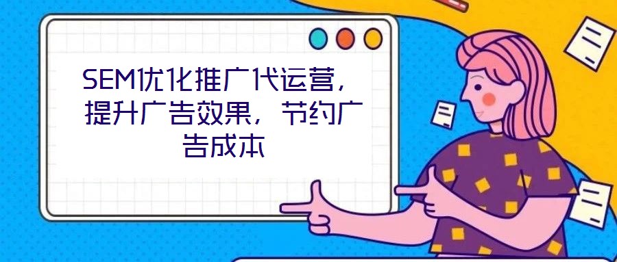 SEM優(yōu)化推廣代運營，提升廣告效果，節(jié)約廣告成本