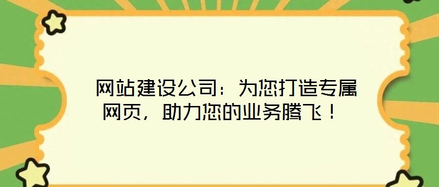  網(wǎng)站建設(shè)公司：為您打造專屬網(wǎng)頁(yè)，助力您的業(yè)務(wù)騰飛！