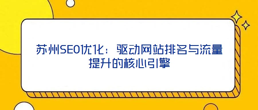 蘇州SEO優(yōu)化：驅(qū)動網(wǎng)站排名與流量提升的核心引擎