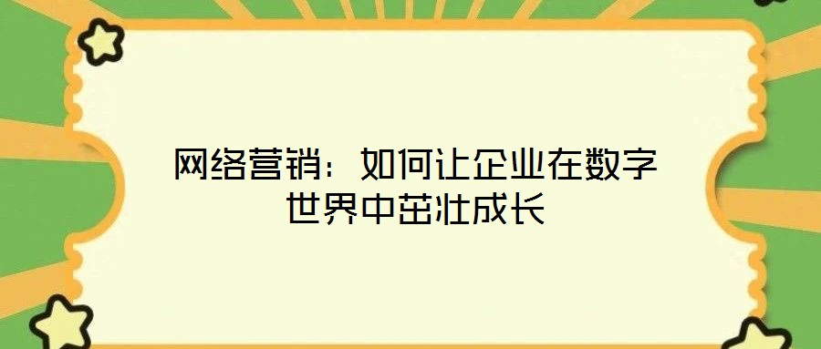 網(wǎng)絡營銷：如何讓企業(yè)在數(shù)字世界中茁壯成長