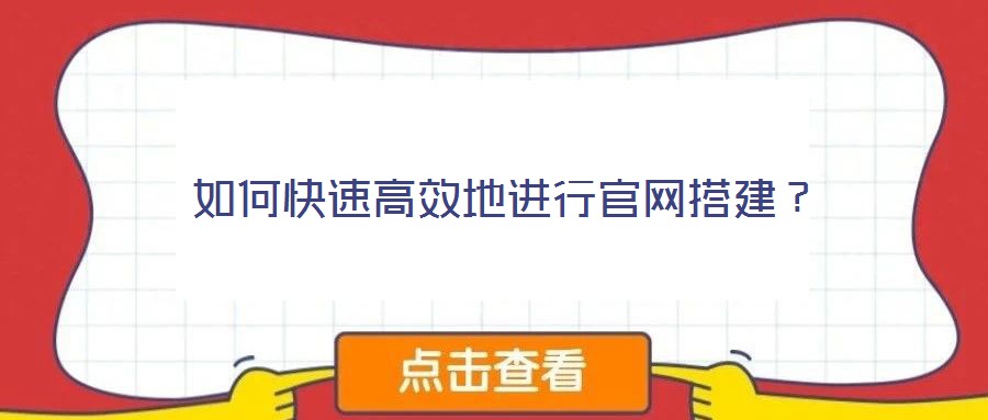 如何快速高效地進行官網(wǎng)搭建？
