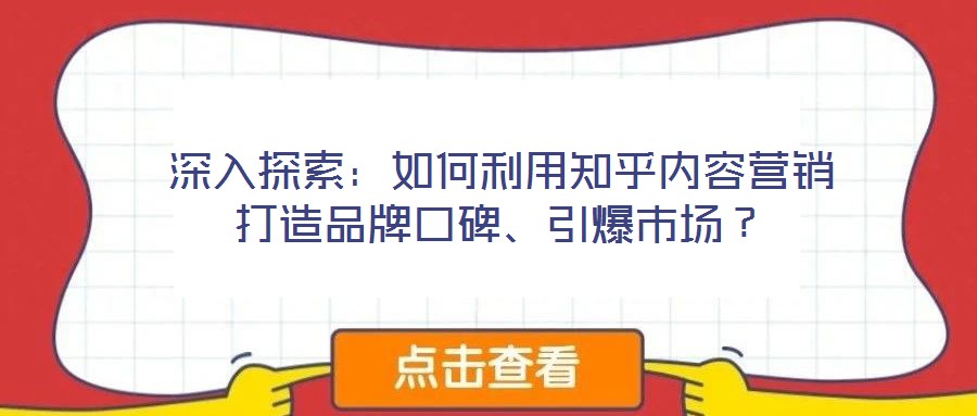 深入探索：如何利用知乎內(nèi)容營(yíng)銷打造品牌口碑、引爆市場(chǎng)？
