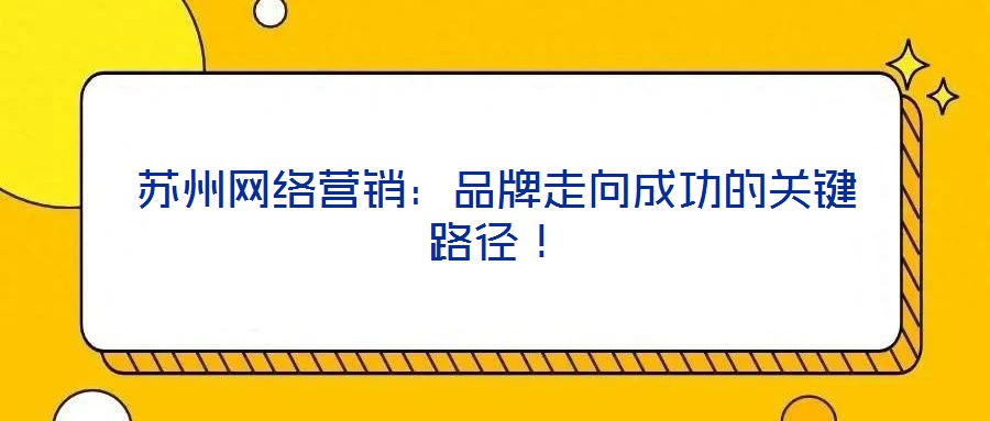 蘇州網(wǎng)絡(luò)營銷：品牌走向成功的關(guān)鍵路徑！
