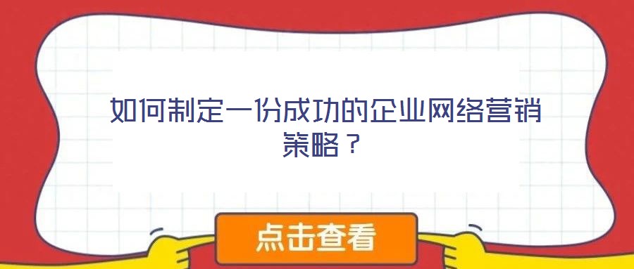 如何制定一份成功的企業(yè)網(wǎng)絡(luò)營(yíng)銷策略？