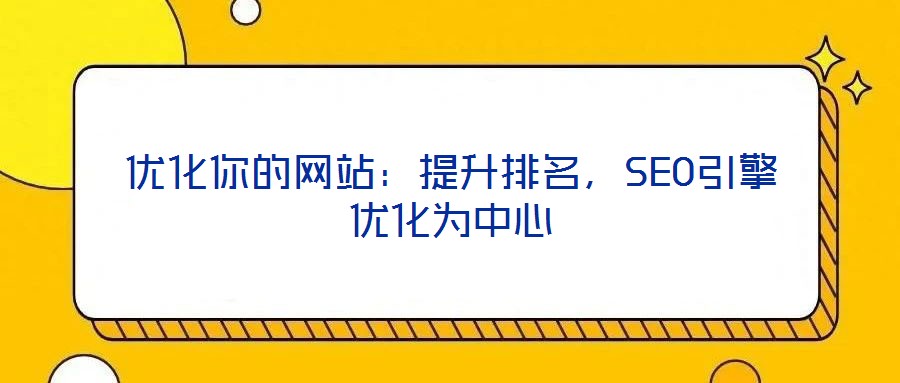 優(yōu)化你的網(wǎng)站：提升排名，SEO引擎優(yōu)化為中心