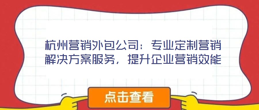 杭州營銷外包公司：專業(yè)定制營銷解決方案服務(wù)，提升企業(yè)營銷效能