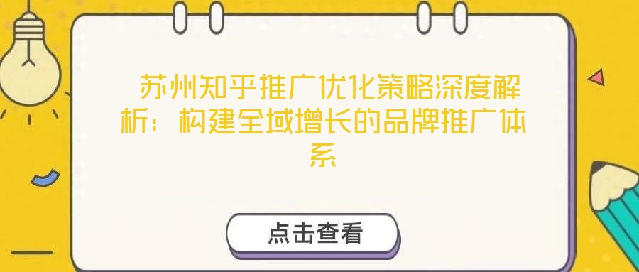  蘇州知乎推廣優(yōu)化策略深度解析：構(gòu)建全域增長的品牌推廣體系