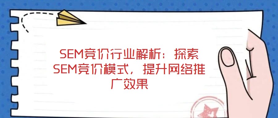 SEM競價(jià)行業(yè)解析：探索SEM競價(jià)模式，提升網(wǎng)絡(luò)推廣效果