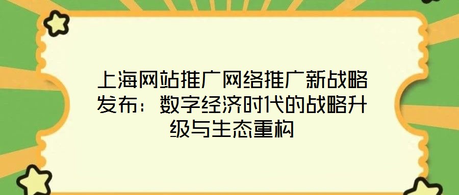 上海網(wǎng)站推廣網(wǎng)絡(luò)推廣新戰(zhàn)略發(fā)布：數(shù)字經(jīng)濟(jì)時代的戰(zhàn)略升級與生態(tài)重構(gòu)