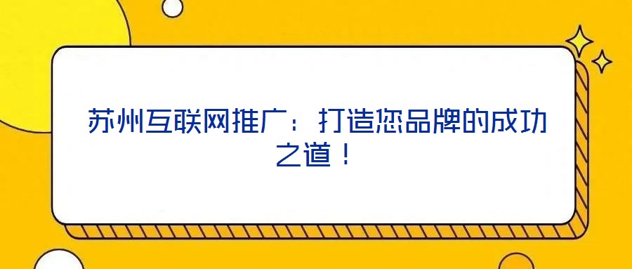 蘇州互聯(lián)網(wǎng)推廣：打造您品牌的成功之道！