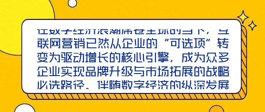 在數(shù)字經(jīng)濟(jì)浪潮席卷全球的當(dāng)下，互聯(lián)網(wǎng)營(yíng)銷(xiāo)已然從企業(yè)的“可選項(xiàng)”轉(zhuǎn)變?yōu)轵?qū)動(dòng)增長(zhǎng)的核心引擎，成為眾多企業(yè)實(shí)現(xiàn)品牌升級(jí)與市場(chǎng)拓展的戰(zhàn)略必選路徑。伴隨數(shù)字經(jīng)濟(jì)的縱深發(fā)展