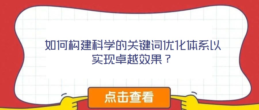 如何構(gòu)建科學(xué)的關(guān)鍵詞優(yōu)化體系以實(shí)現(xiàn)卓越效果？