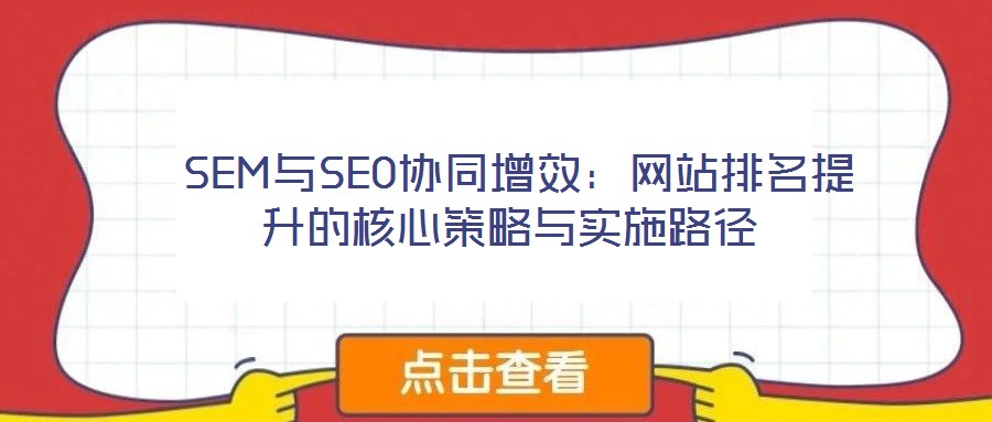  SEM與SEO協(xié)同增效：網(wǎng)站排名提升的核心策略與實施路徑