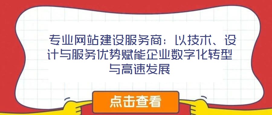  專業(yè)網(wǎng)站建設(shè)服務(wù)商：以技術(shù)、設(shè)計(jì)與服務(wù)優(yōu)勢(shì)賦能企業(yè)數(shù)字化轉(zhuǎn)型與高速發(fā)展
