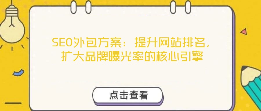  SEO外包方案：提升網(wǎng)站排名，擴大品牌曝光率的核心引擎