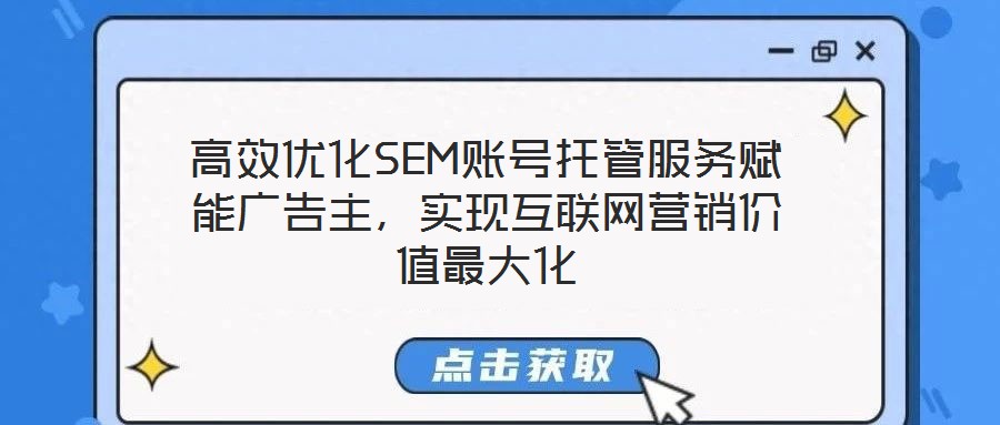 高效優(yōu)化SEM賬號托管服務(wù)賦能廣告主，實(shí)現(xiàn)互聯(lián)網(wǎng)營銷價(jià)值最大化