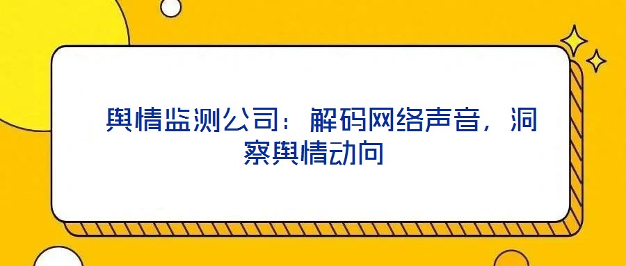  輿情監(jiān)測公司：解碼網(wǎng)絡(luò)聲音，洞察輿情動向