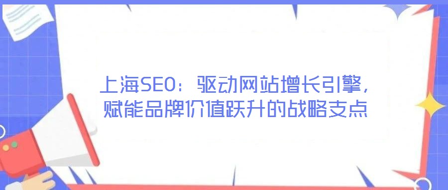  上海SEO：驅(qū)動網(wǎng)站增長引擎，賦能品牌價(jià)值躍升的戰(zhàn)略支點(diǎn)