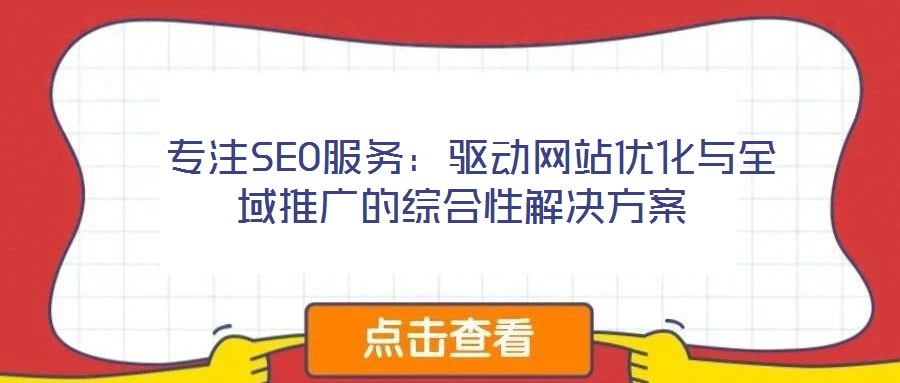  專注SEO服務(wù)：驅(qū)動網(wǎng)站優(yōu)化與全域推廣的綜合性解決方案