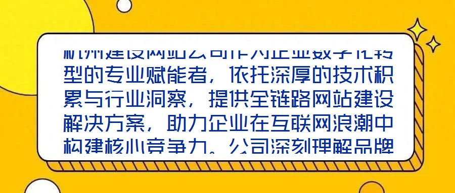 杭州建設(shè)網(wǎng)站公司作為企業(yè)數(shù)字化轉(zhuǎn)型的專業(yè)賦能者，依托深厚的技術(shù)積累與行業(yè)洞察，提供全鏈路網(wǎng)站建設(shè)解決方案，助力企業(yè)在互聯(lián)網(wǎng)浪潮中構(gòu)建核心競(jìng)爭(zhēng)力。公司深刻理解品牌