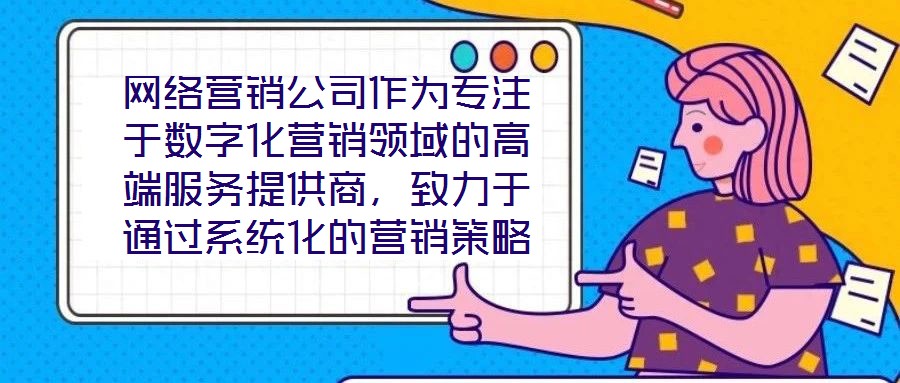 網(wǎng)絡(luò)營銷公司作為專注于數(shù)字化營銷領(lǐng)域的高端服務(wù)提供商，致力于通過系統(tǒng)化的營銷策略與精細(xì)化的活動(dòng)執(zhí)行，助力客戶提升在線業(yè)務(wù)的核心競(jìng)爭(zhēng)力與市場(chǎng)價(jià)值。這類企業(yè)依托深厚