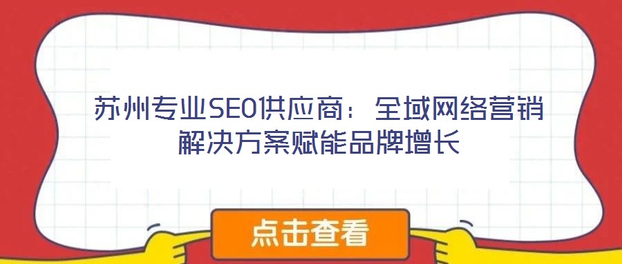 蘇州專業(yè)SEO供應(yīng)商：全域網(wǎng)絡(luò)營(yíng)銷解決方案賦能品牌增長(zhǎng)