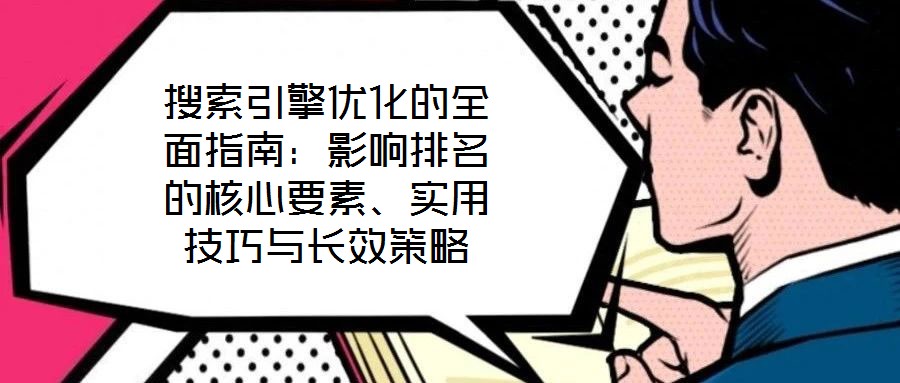 搜索引擎優(yōu)化的全面指南：影響排名的核心要素、實用技巧與長效策略