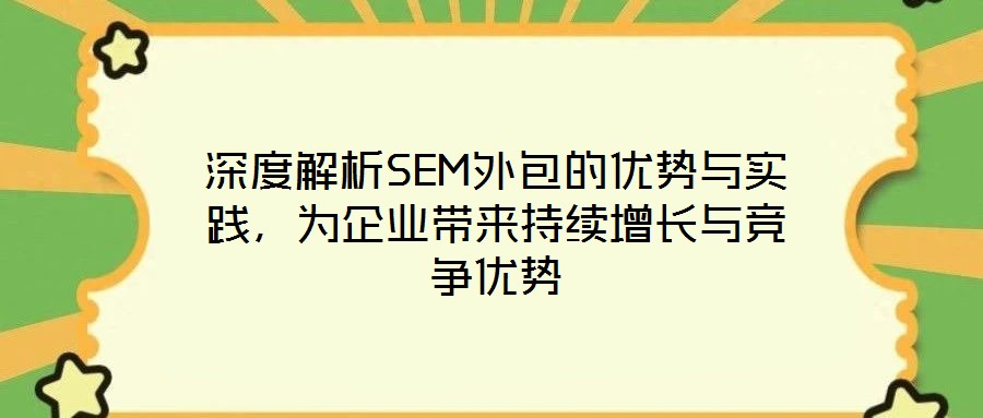 深度解析SEM外包的優(yōu)勢(shì)與實(shí)踐，為企業(yè)帶來(lái)持續(xù)增長(zhǎng)與競(jìng)爭(zhēng)優(yōu)勢(shì)