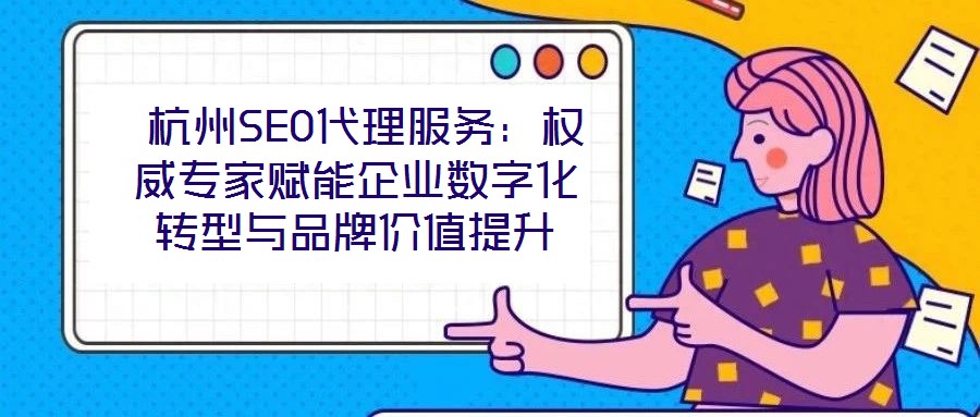  杭州SEO代理服務：權(quán)威專家賦能企業(yè)數(shù)字化轉(zhuǎn)型與品牌價值提升