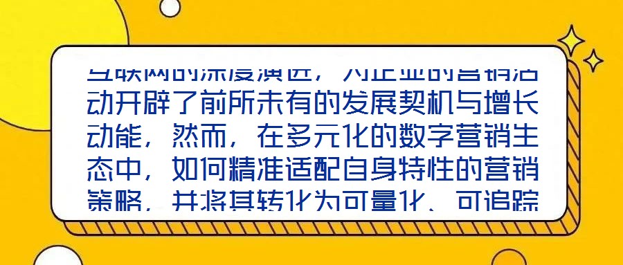 互聯(lián)網(wǎng)的深度演進，為企業(yè)的營銷活動開辟了前所未有的發(fā)展契機與增長動能，然而，在多元化的數(shù)字營銷生態(tài)中，如何精準適配自身特性的營銷策略，并將其轉(zhuǎn)化為可量化、可追蹤