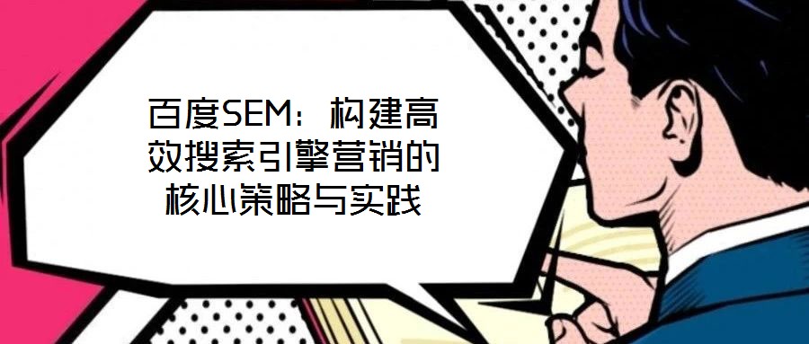 百度SEM：構(gòu)建高效搜索引擎營銷的核心策略與實踐