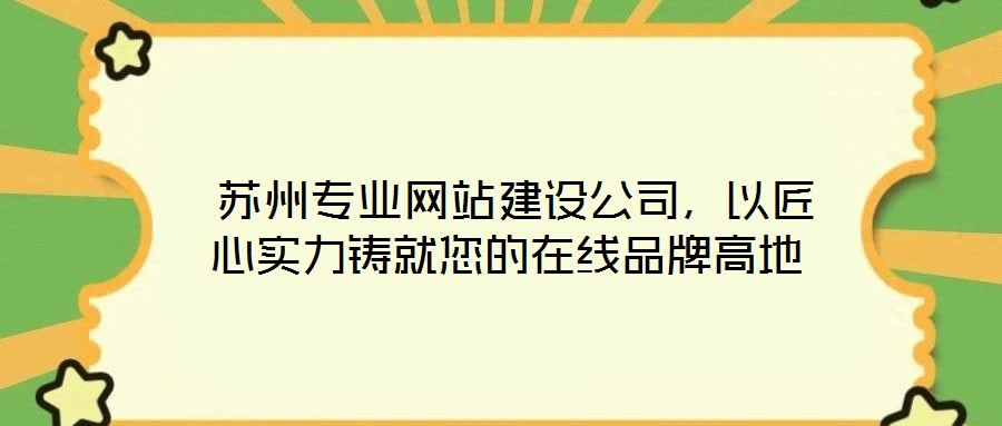  蘇州專業(yè)網(wǎng)站建設(shè)公司，以匠心實力鑄就您的在線品牌高地