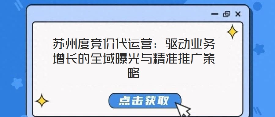 蘇州度競(jìng)價(jià)代運(yùn)營(yíng)：驅(qū)動(dòng)業(yè)務(wù)增長(zhǎng)的全域曝光與精準(zhǔn)推廣策略